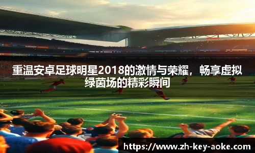 重温安卓足球明星2018的激情与荣耀，畅享虚拟绿茵场的精彩瞬间