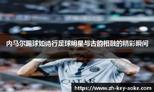 内马尔踢球如诗行足球明星与古韵相融的精彩瞬间
