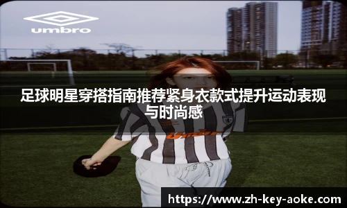 足球明星穿搭指南推荐紧身衣款式提升运动表现与时尚感