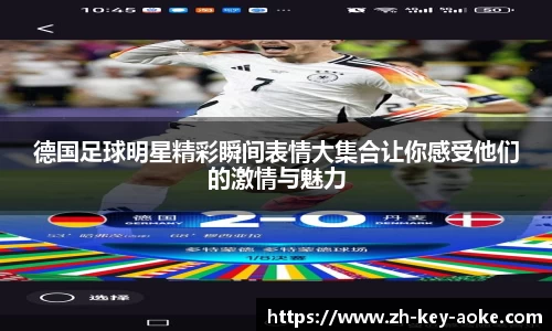 德国足球明星精彩瞬间表情大集合让你感受他们的激情与魅力